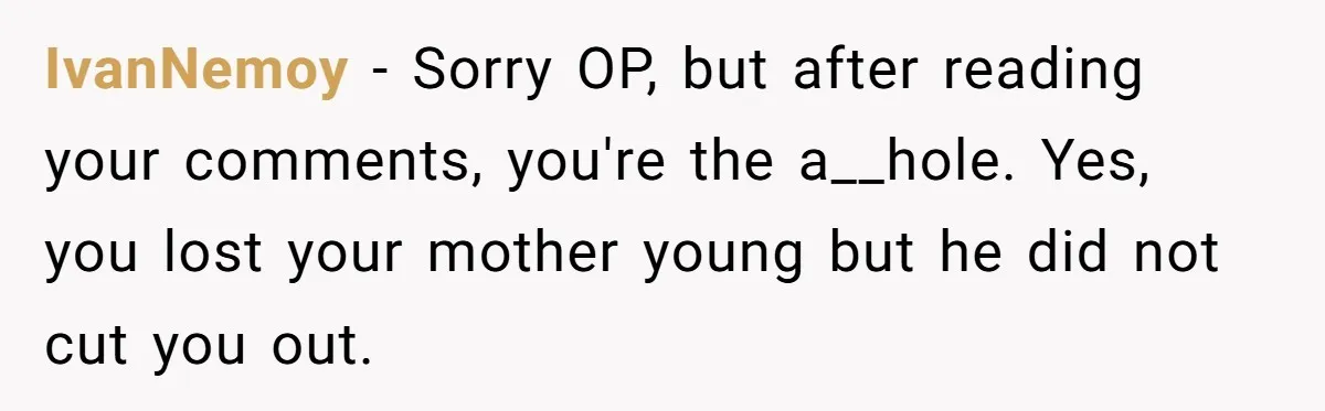 IvanNemoy − Sorry OP, but after reading your comments, you're the a__hole. Yes, you lost your mother young but he did not cut you out.