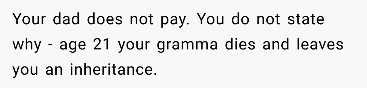 Your dad does not pay. You do not state why - age 21 your gramma dies and leaves you an inheritance.