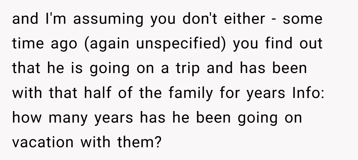 and I'm assuming you don't either - some time ago (again unspecified) you find out that he is going on a trip and has been with that half of the...