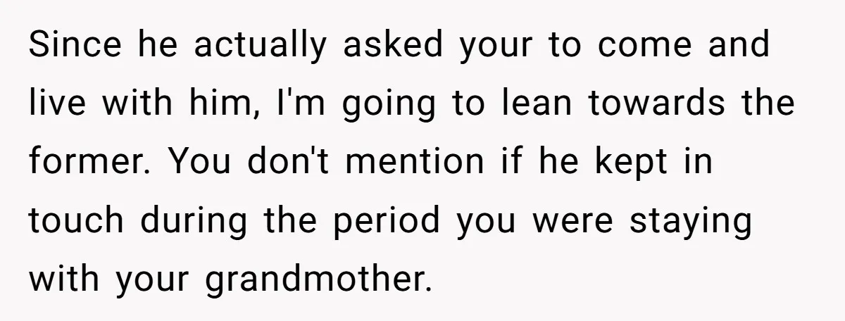 Since he actually asked your to come and live with him, I'm going to lean towards the former. You don't mention if he kept in touch during the period you...