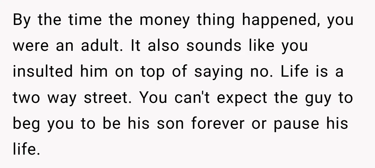 By the time the money thing happened, you were an adult. It also sounds like you insulted him on top of saying no. Life is a two way street. You...