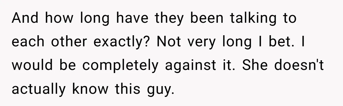 And how long have they been talking to each other exactly? Not very long I bet. I would be completely against it. She doesn't actually know this guy.