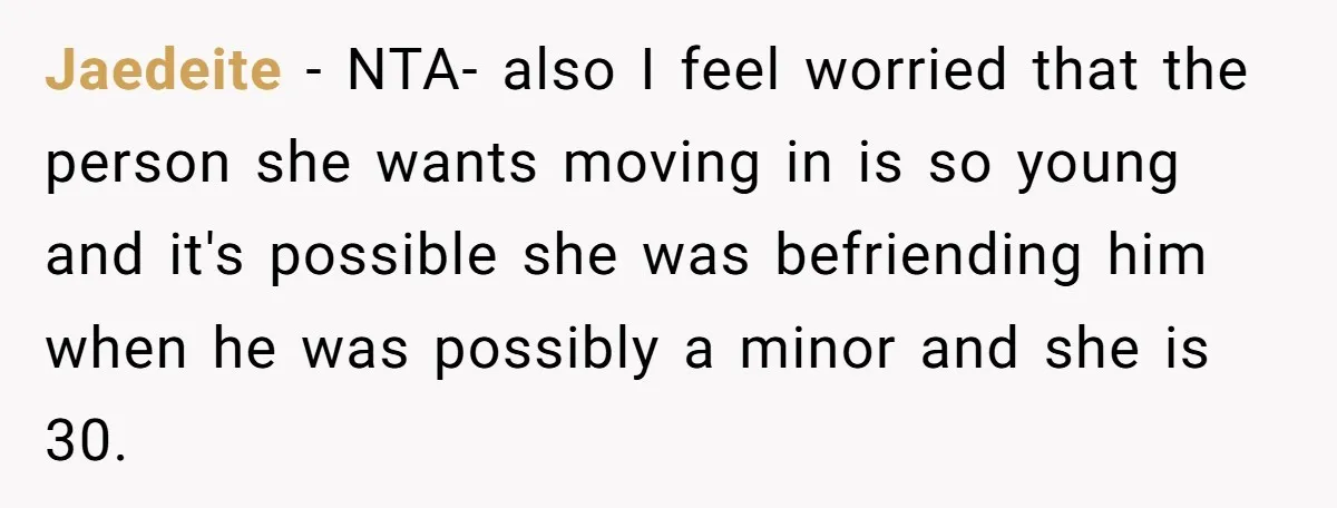 Jaedeite − NTA- also I feel worried that the person she wants moving in is so young and it's possible she was befriending him when he was possibly a minor...