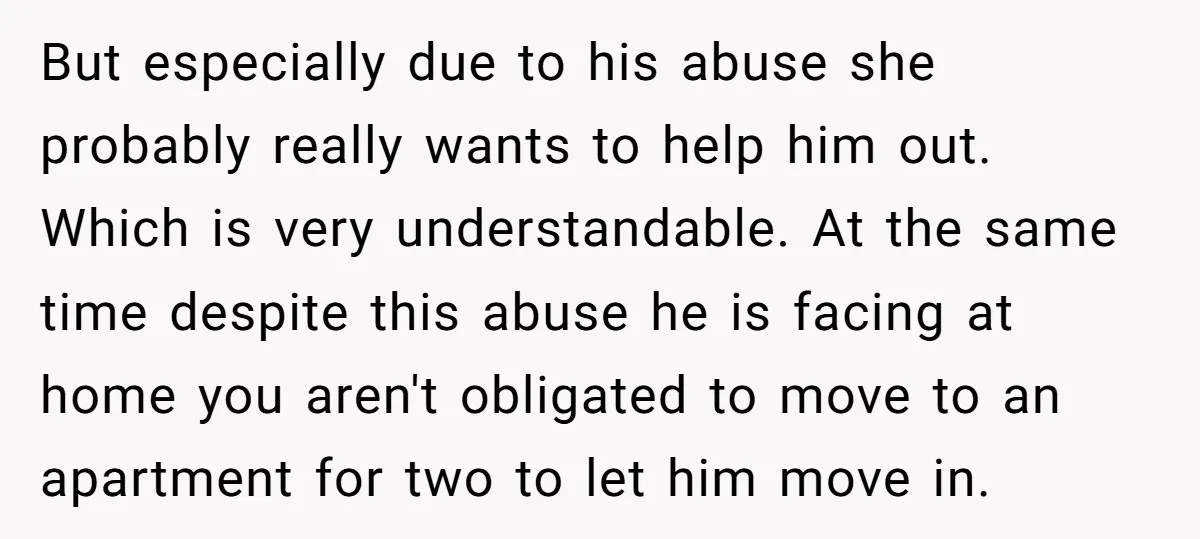 But especially due to his abuse she probably really wants to help him out. Which is very understandable. At the same time despite this abuse he is facing at home...