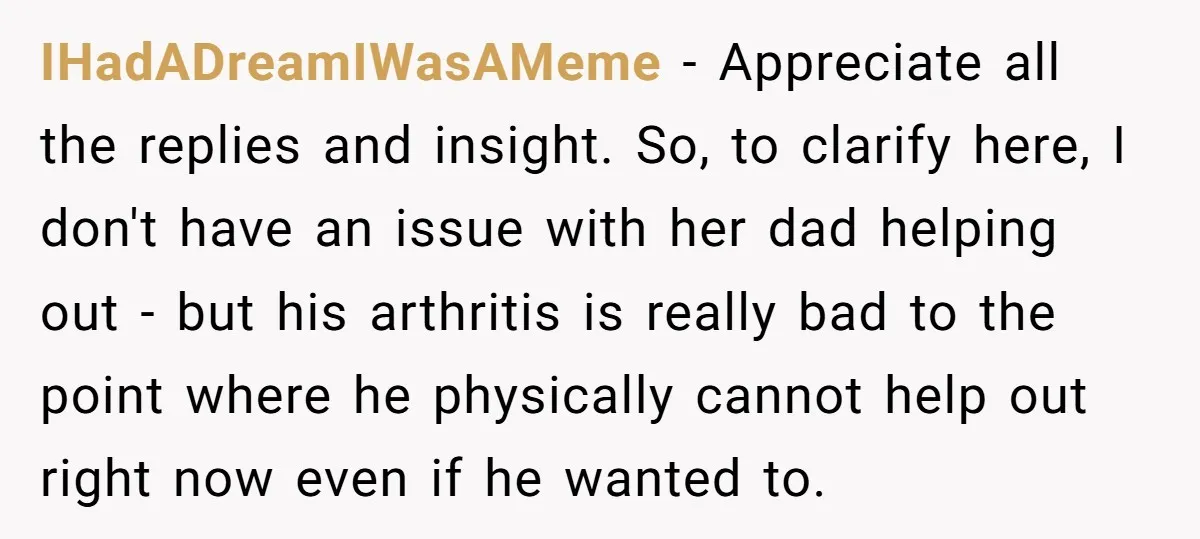 IHadADreamIWasAMeme − Appreciate all the replies and insight. So, to clarify here, I don't have an issue with her dad helping out - but his arthritis is really bad to...