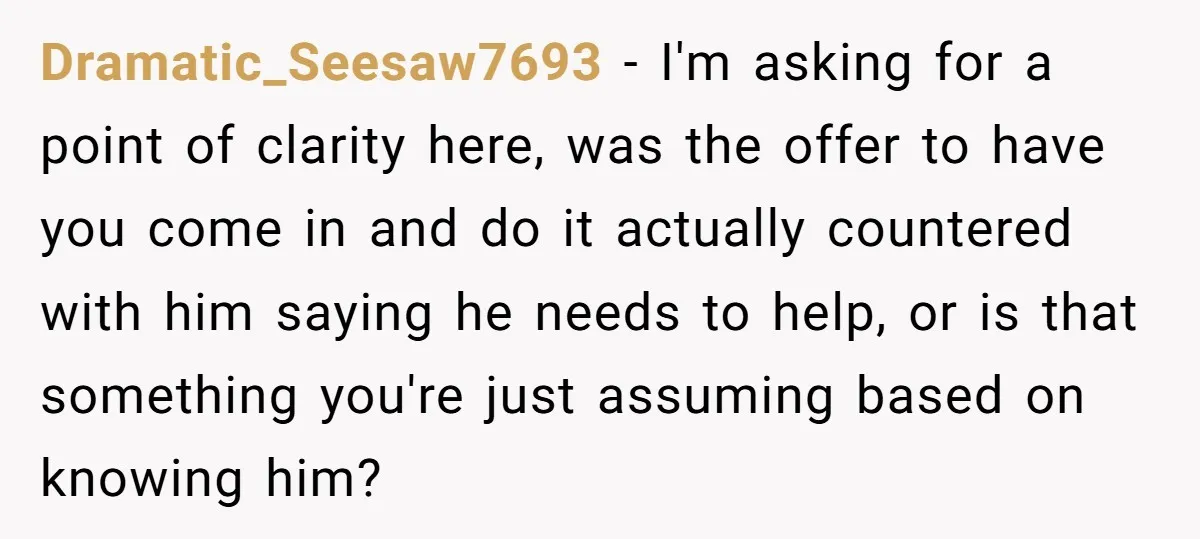 Dramatic_Seesaw7693 − I'm asking for a point of clarity here, was the offer to have you come in and do it actually countered with him saying he needs to help,...
