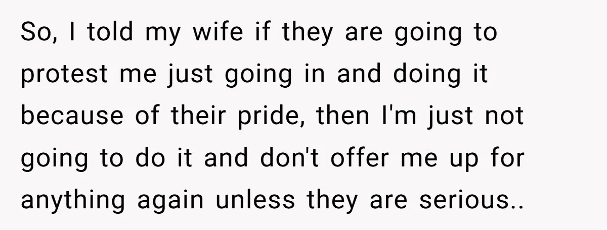 So, I told my wife if they are going to protest me just going in and doing it because of their pride, then I'm just not going to do it...