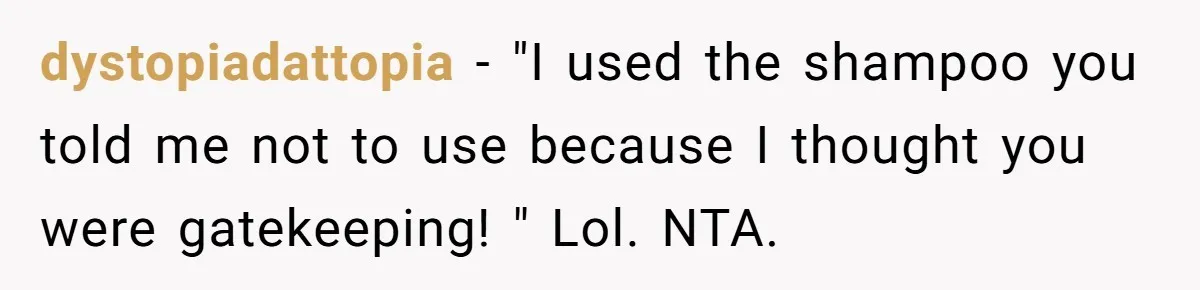 dystopiadattopia − "I used the shampoo you told me not to use because I thought you were gatekeeping! " Lol. NTA.