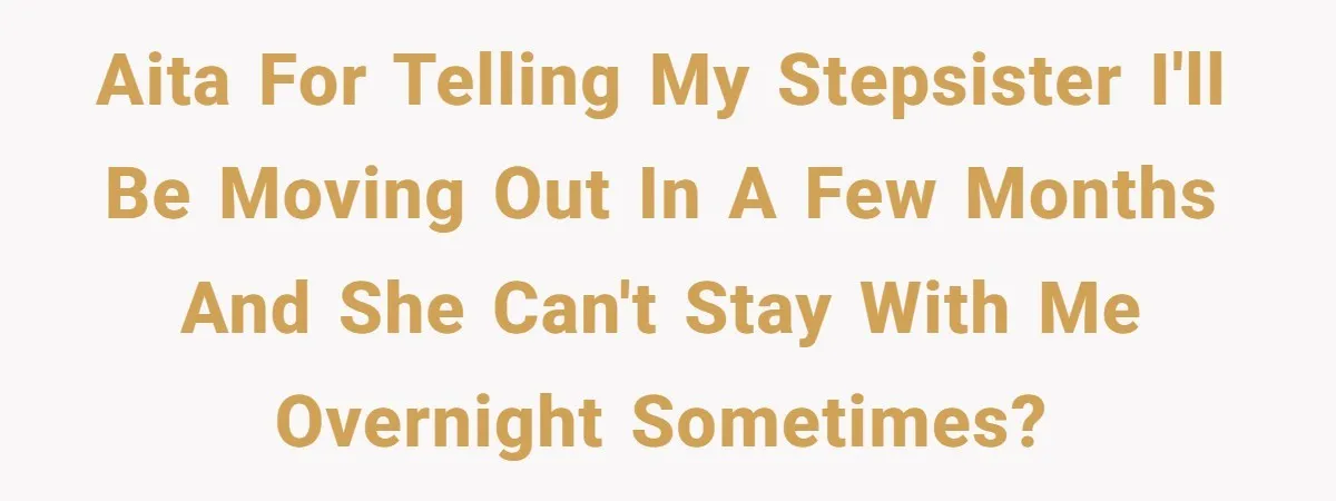 AITA for telling my stepsister I'll be moving out in a few months and she can't stay with me overnight sometimes?