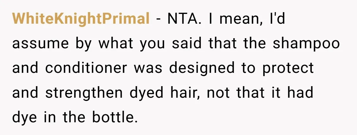 WhiteKnightPrimal − NTA. I mean, I'd assume by what you said that the shampoo and conditioner was designed to protect and strengthen dyed hair, not that it had dye in...