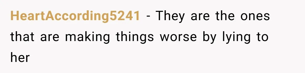 HeartAccording5241 − They are the ones that are making things worse by lying to her