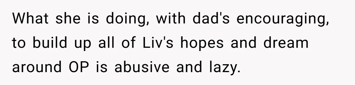 What she is doing, with dad's encouraging, to build up all of Liv's hopes and dream around OP is abusive and lazy.
