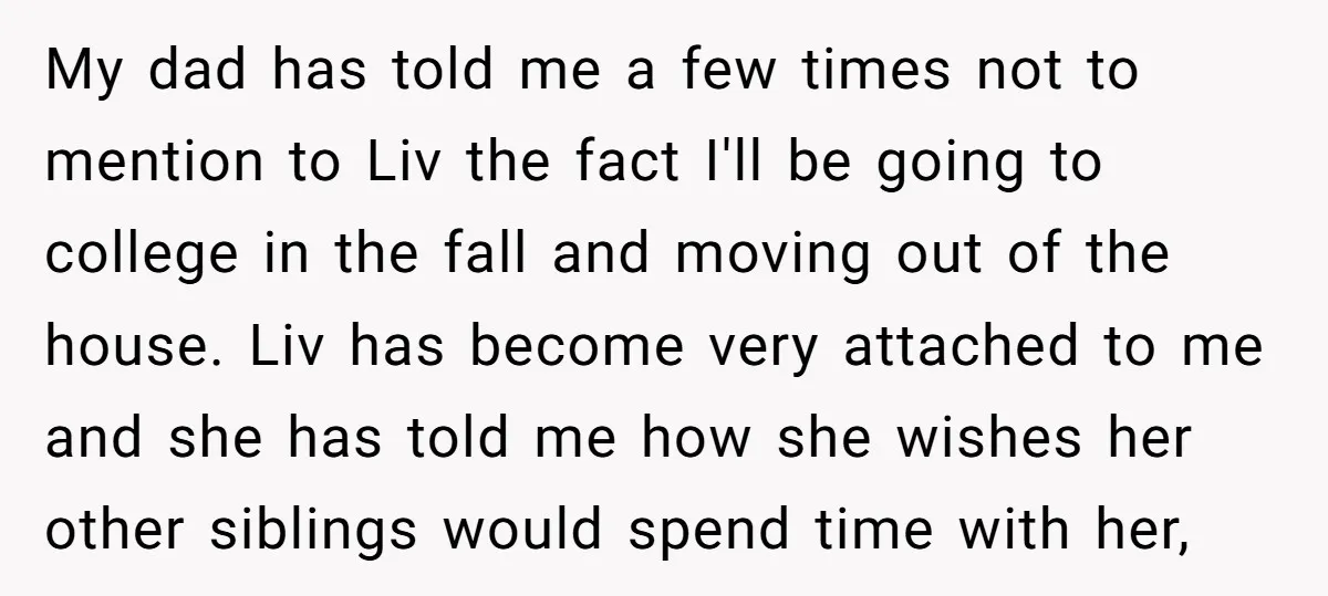 My dad has told me a few times not to mention to Liv the fact I'll be going to college in the fall and moving out of the house. Liv...