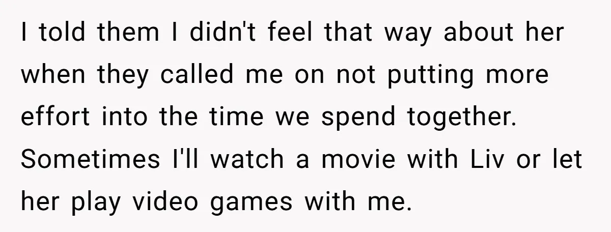 I told them I didn't feel that way about her when they called me on not putting more effort into the time we spend together. Sometimes I'll watch a movie...