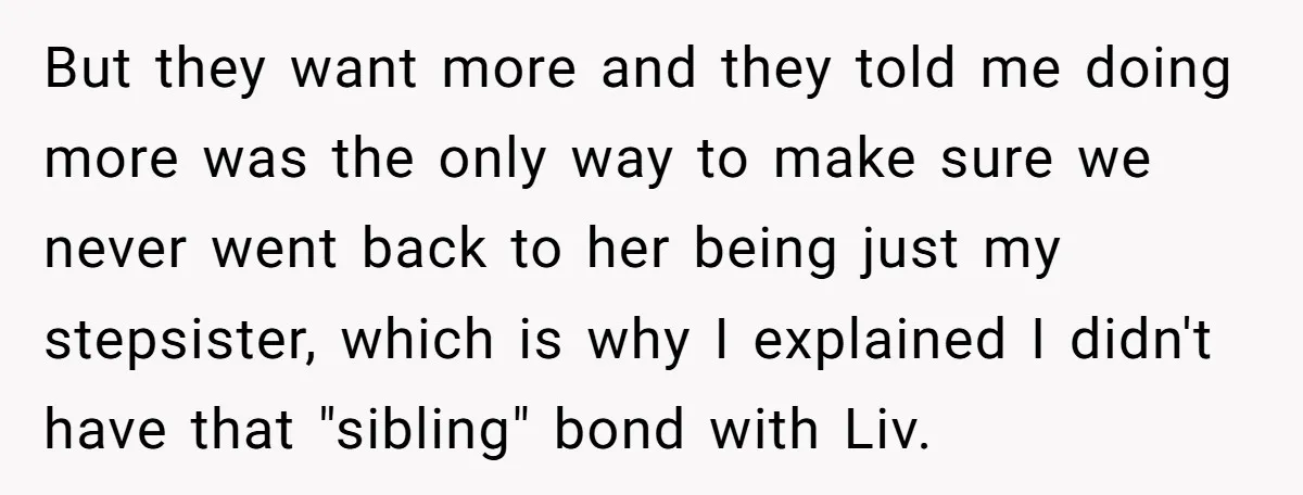 But they want more and they told me doing more was the only way to make sure we never went back to her being just my stepsister, which is why...