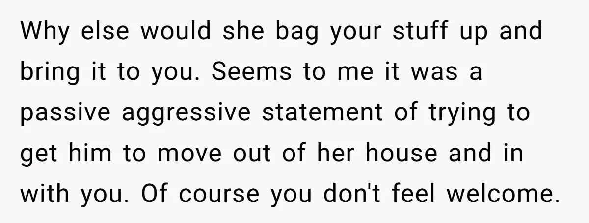 Why else would she bag your stuff up and bring it to you. Seems to me it was a passive aggressive statement of trying to get him to move out...