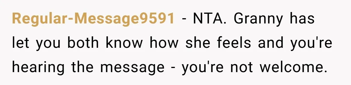 Regular-Message9591 − NTA. Granny has let you both know how she feels and you're hearing the message - you're not welcome.