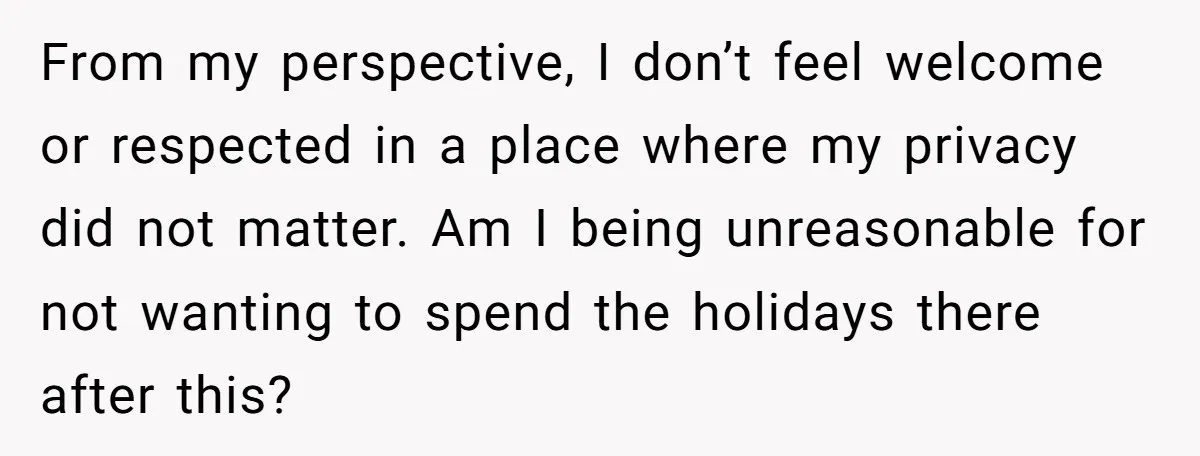 From my perspective, I don’t feel welcome or respected in a place where my privacy did not matter. Am I being unreasonable for not wanting to spend the holidays there...