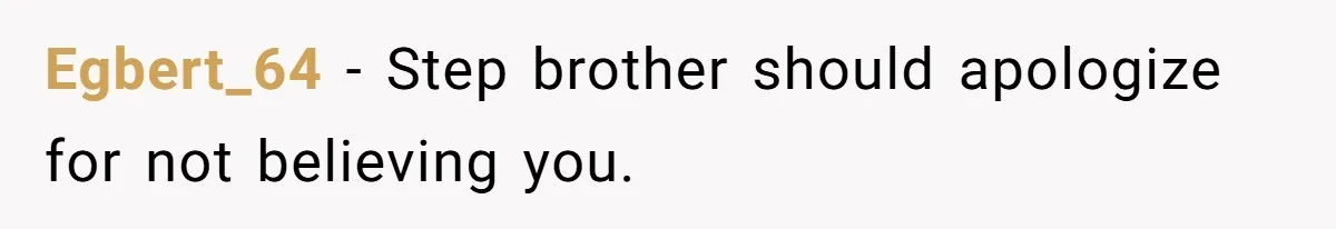Egbert_64 − Step brother should apologize for not believing you.
