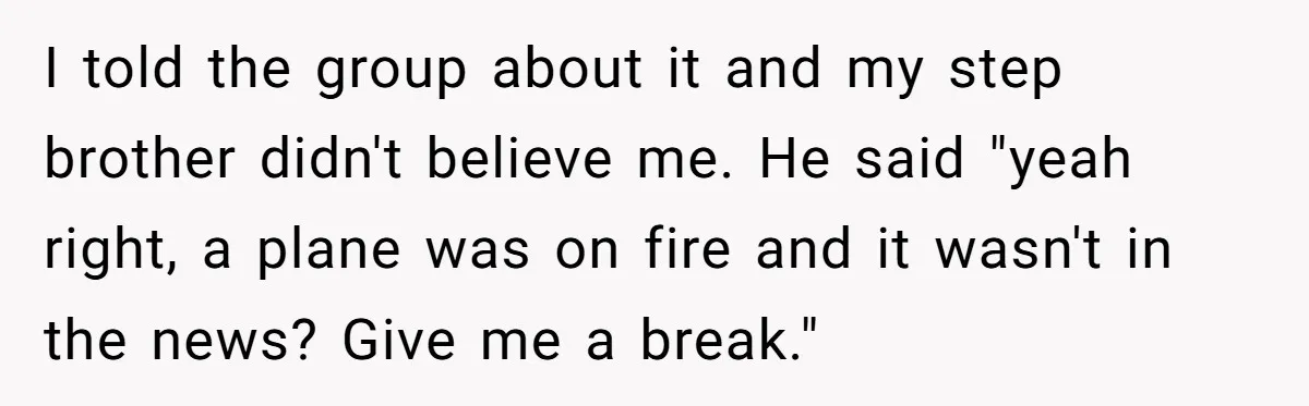 I told the group about it and my step brother didn't believe me. He said "yeah right, a plane was on fire and it wasn't in the news? Give me...