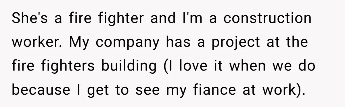 She's a fire fighter and I'm a construction worker. My company has a project at the fire fighters building (I love it when we do because I get to see...