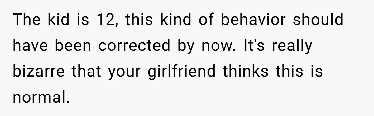 The kid is 12, this kind of behavior should have been corrected by now. It's really bizarre that your girlfriend thinks this is normal.