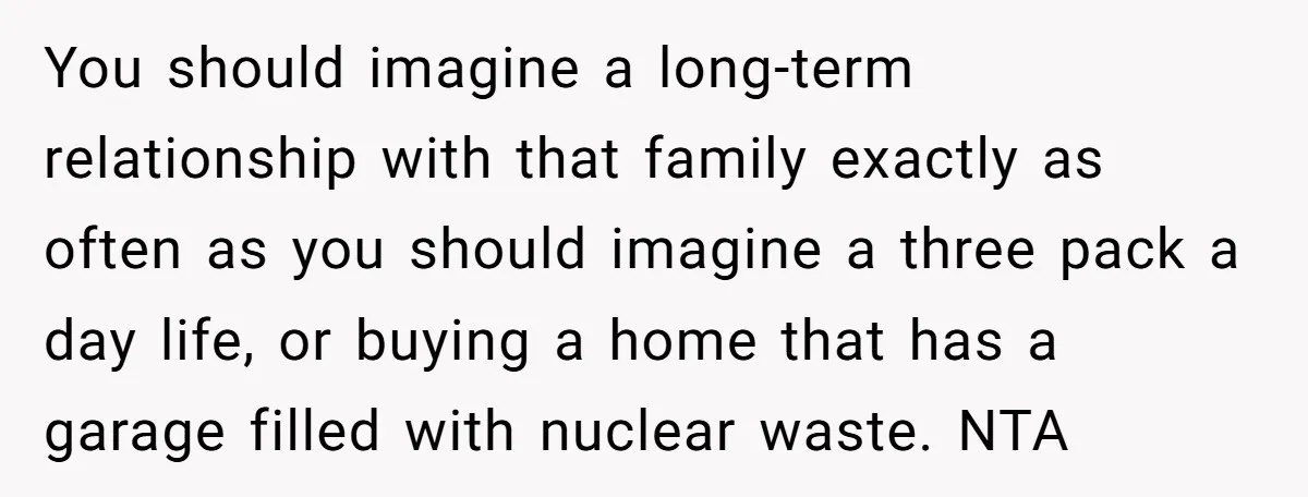 You should imagine a long-term relationship with that family exactly as often as you should imagine a three pack a day life, or buying a home that has a garage...