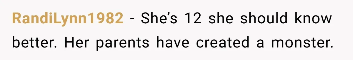 RandiLynn1982 − She’s 12 she should know better. Her parents have created a monster.