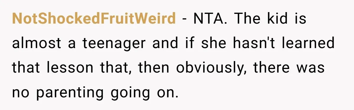 NotShockedFruitWeird − NTA. The kid is almost a teenager and if she hasn't learned that lesson that, then obviously, there was no parenting going on.