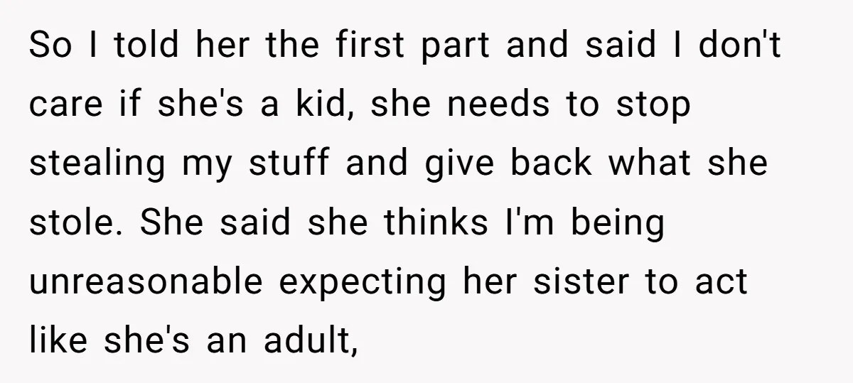 So I told her the first part and said I don't care if she's a kid, she needs to stop stealing my stuff and give back what she stole. She...