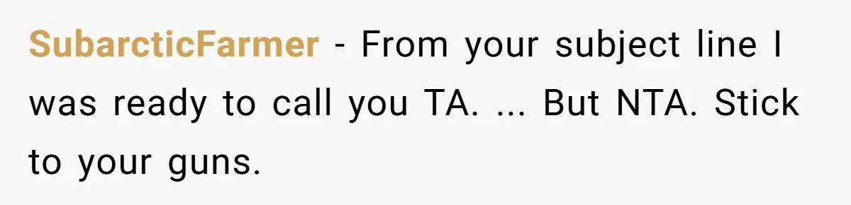 SubarcticFarmer − From your subject line I was ready to call you TA. ... But NTA. Stick to your guns.