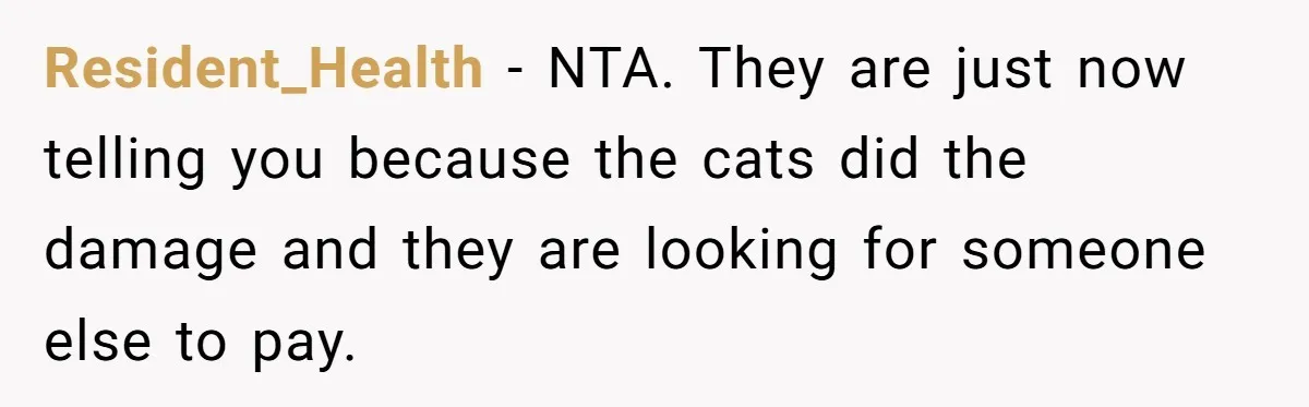 Resident_Health − NTA. They are just now telling you because the cats did the damage and they are looking for someone else to pay.