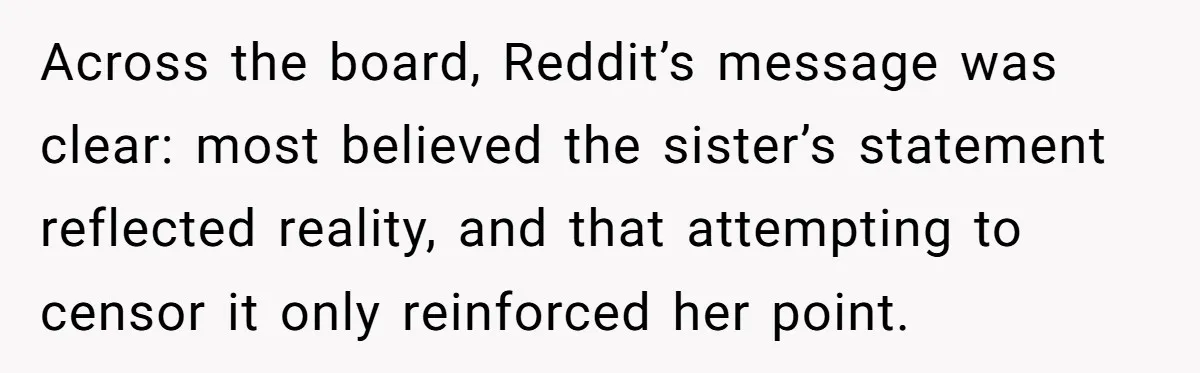 Across the board, Reddit’s message was clear: most believed the sister’s statement reflected reality, and that attempting to censor it only reinforced her point.