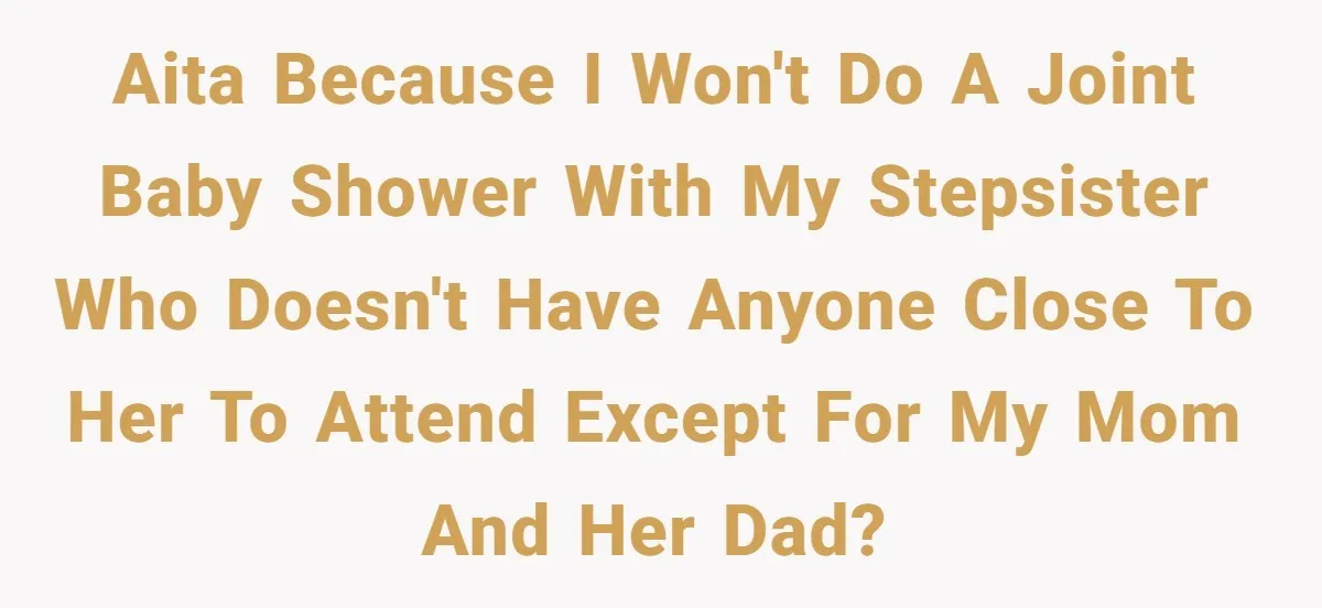 AITA because I won't do a joint baby shower with my stepsister who doesn't have anyone close to her to attend except for my mom and her dad?