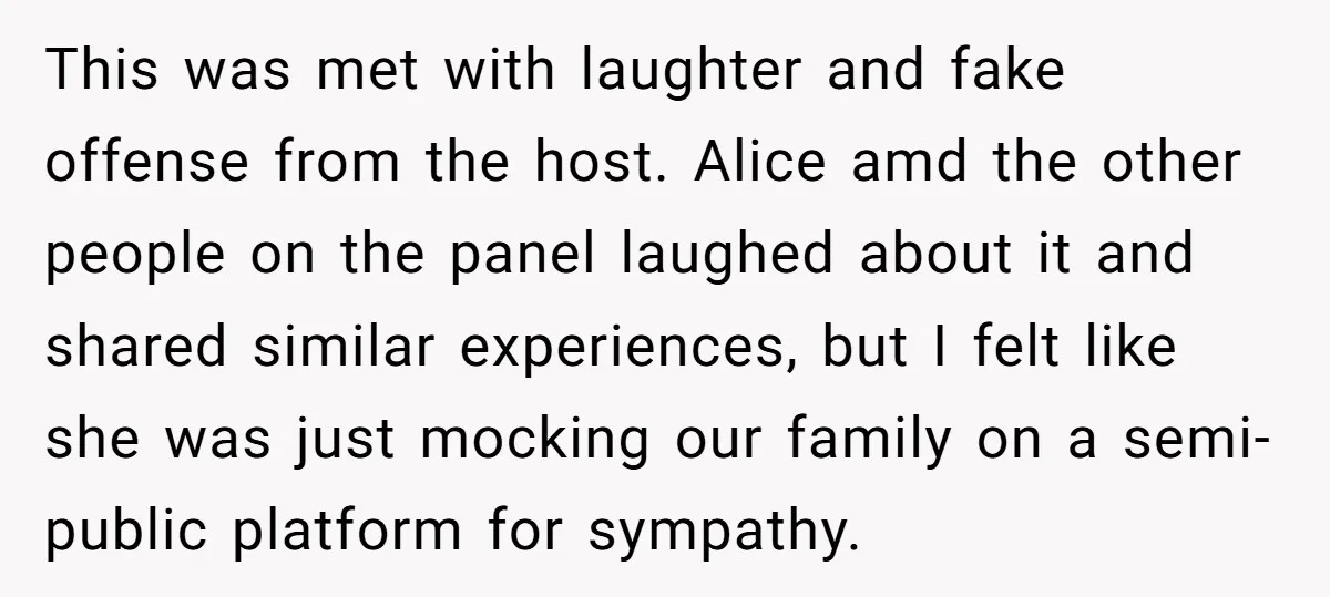 This was met with laughter and fake offense from the host. Alice amd the other people on the panel laughed about it and shared similar experiences, but I felt like...