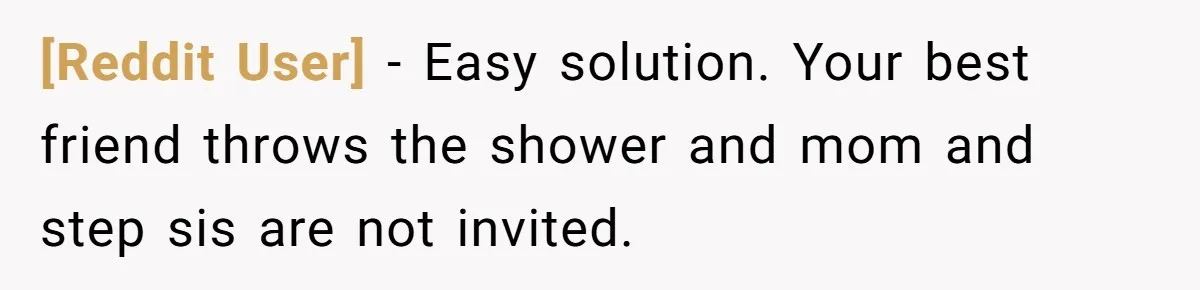 [Reddit User] − Easy solution. Your best friend throws the shower and mom and step sis are not invited.