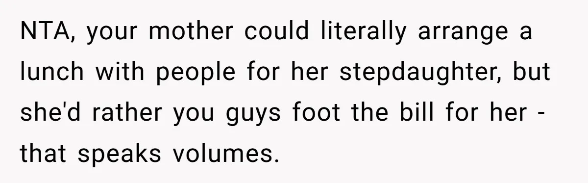 NTA, your mother could literally arrange a lunch with people for her stepdaughter, but she'd rather you guys foot the bill for her - that speaks volumes.