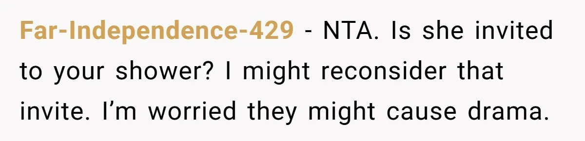 Far-Independence-429 − NTA. Is she invited to your shower? I might reconsider that invite. I’m worried they might cause drama.