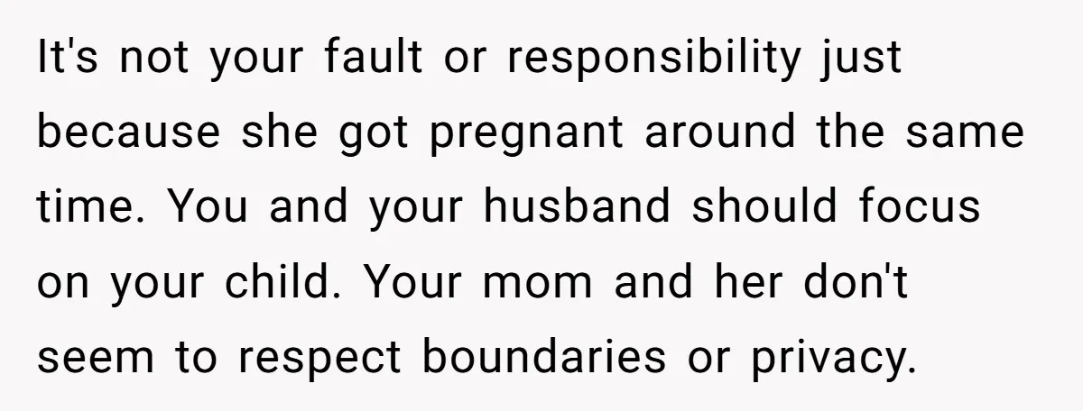 It's not your fault or responsibility just because she got pregnant around the same time. You and your husband should focus on your child. Your mom and her don't seem...