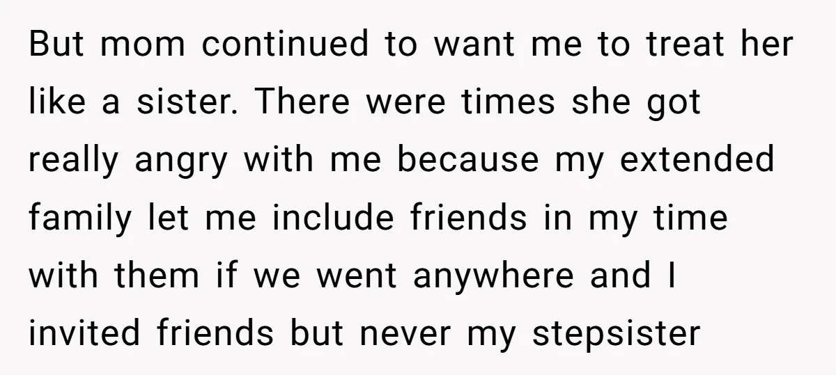 But mom continued to want me to treat her like a sister. There were times she got really angry with me because my extended family let me include friends in...