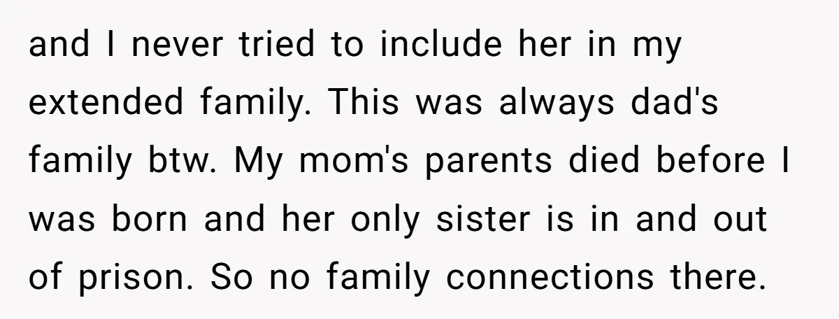 and I never tried to include her in my extended family. This was always dad's family btw. My mom's parents died before I was born and her only sister is...