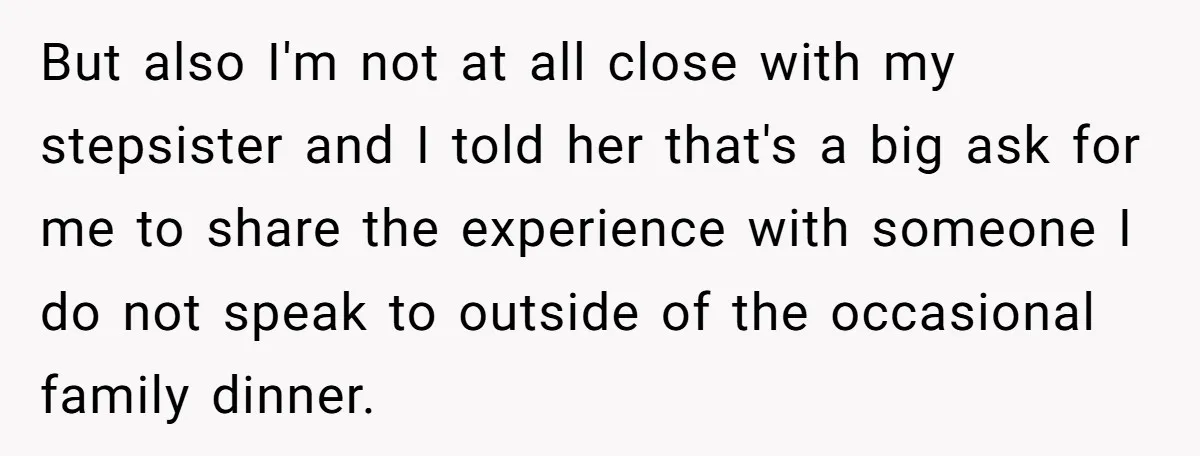 But also I'm not at all close with my stepsister and I told her that's a big ask for me to share the experience with someone I do not speak...