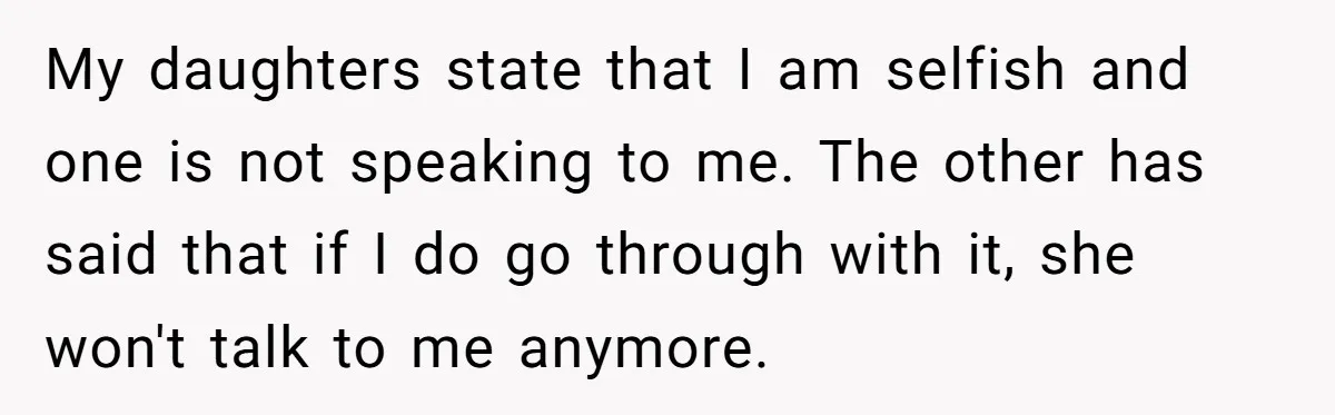 My daughters state that I am selfish and one is not speaking to me. The other has said that if I do go through with it, she won't talk to...
