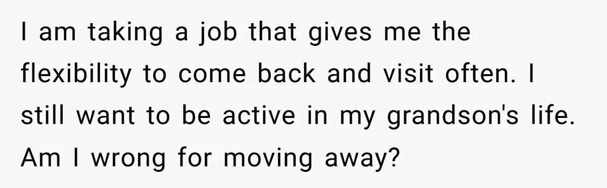 I am taking a job that gives me the flexibility to come back and visit often. I still want to be active in my grandson's life. Am I wrong for...