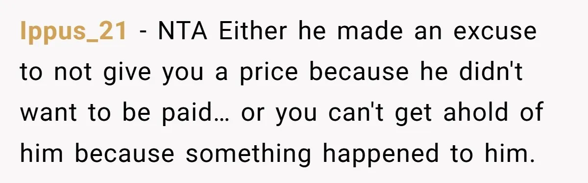 Ippus_21 − NTA Either he made an excuse to not give you a price because he didn't want to be paid… or you can't get ahold of him because something...