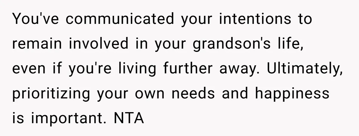 You've communicated your intentions to remain involved in your grandson's life, even if you're living further away. Ultimately, prioritizing your own needs and happiness is important. NTA