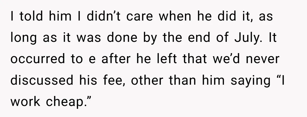I told him I didn’t care when he did it, as long as it was done by the end of July. It occurred to e after he left that we’d...