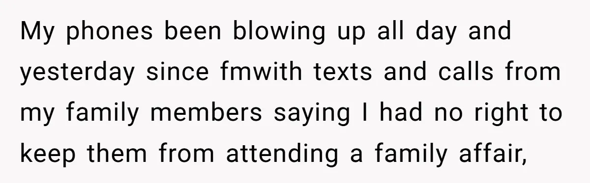 My phones been blowing up all day and yesterday since fmwith texts and calls from my family members saying I had no right to keep them from attending a family...