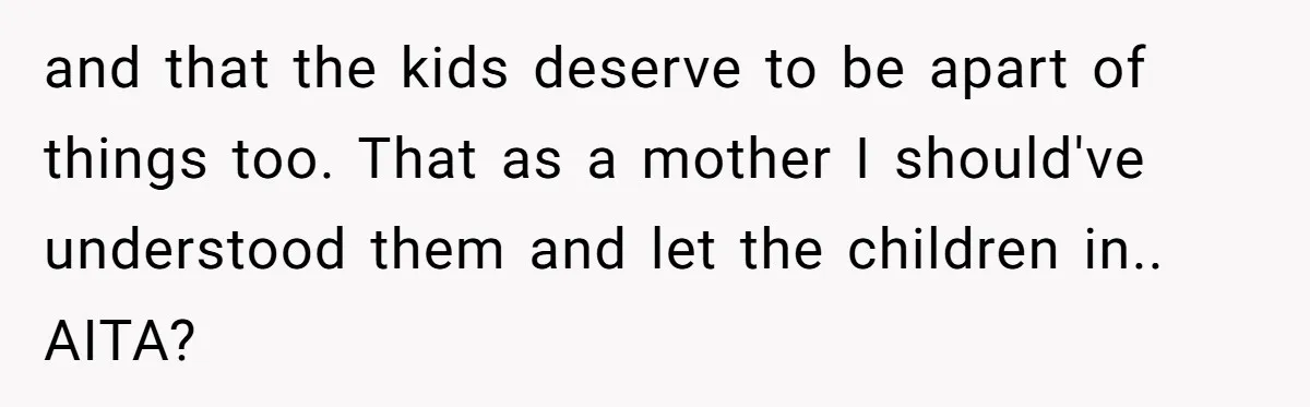 and that the kids deserve to be apart of things too. That as a mother I should've understood them and let the children in.. AITA?