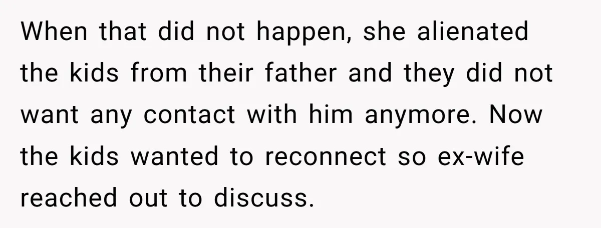 When that did not happen, she alienated the kids from their father and they did not want any contact with him anymore. Now the kids wanted to reconnect so ex-wife...